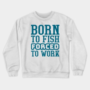 Born to fish, forced to work Crewneck Sweatshirt